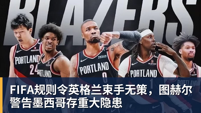 FIFA规则令英格兰束手无策，图赫尔警告墨西哥存重大隐患