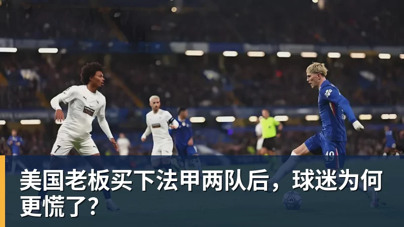 美国老板买下法甲两队后,球迷为何更慌了?