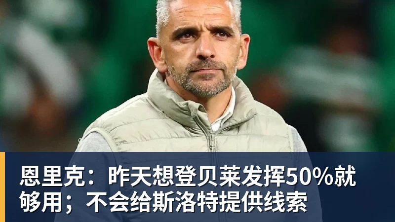 恩里克：昨天想登贝莱发挥50%就够用；不会给斯洛特提供线索