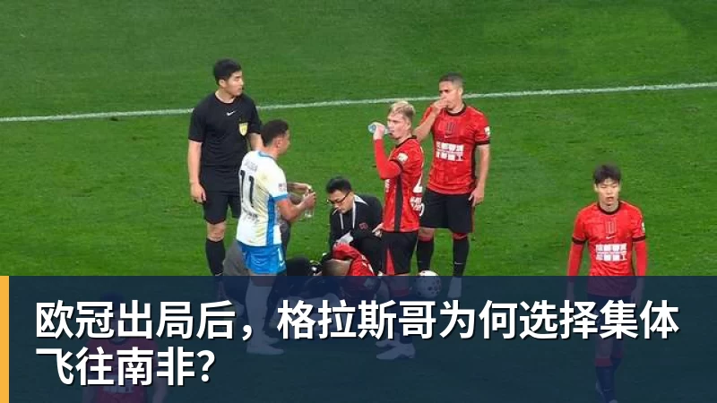 欧冠出局后,格拉斯哥为何选择集体飞往南非?