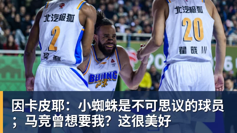 因卡皮耶:小蜘蛛是不可思议的球员;马竞曾想要我?这很美好