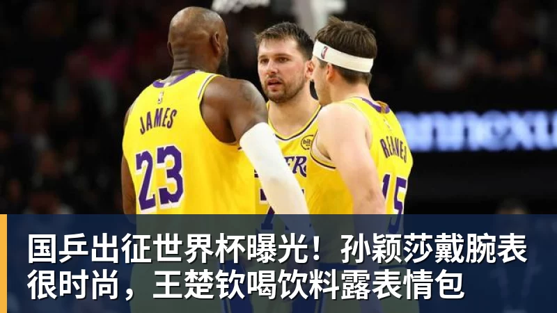 国乒出征世界杯曝光！孙颖莎戴腕表很时尚，王楚钦喝饮料露表情包