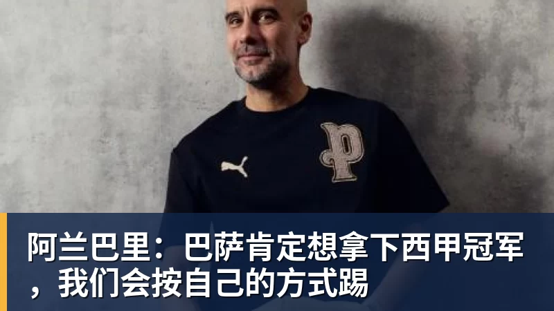阿兰巴里:巴萨肯定想拿下西甲冠军,我们会按自己的方式踢