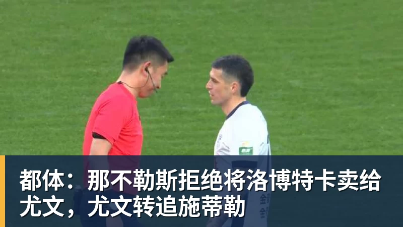 都体：那不勒斯拒绝将洛博特卡卖给尤文，尤文转追施蒂勒