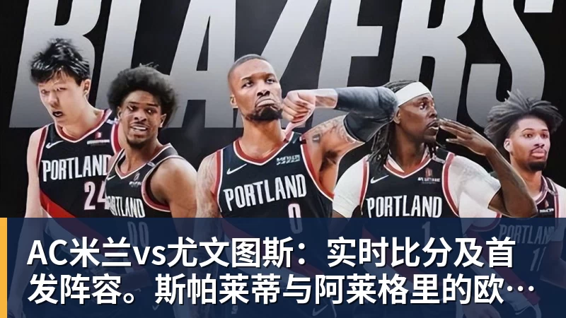 AC米兰vs尤文图斯:实时比分及首发阵容。斯帕莱蒂与阿莱格里的欧冠席位对决