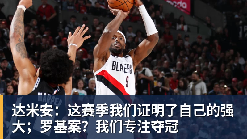达米安:这赛季我们证明了自己的强大;罗基案?我们专注夺冠