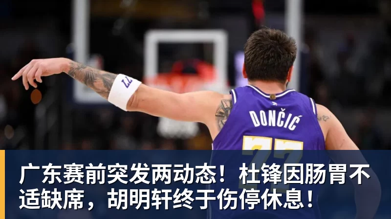 广东赛前突发两动态!杜锋因肠胃不适缺席,胡明轩终于伤停休息!