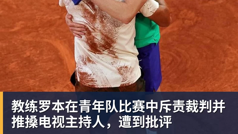 教练罗本在青年队比赛中斥责裁判并推搡电视主持人,遭到批评