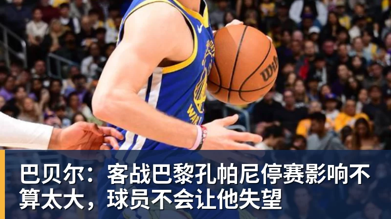 巴贝尔：客战巴黎孔帕尼停赛影响不算太大，球员不会让他失望