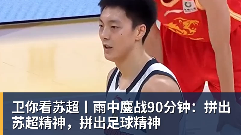 卫你看苏超丨雨中鏖战90分钟：拼出苏超精神，拼出足球精神