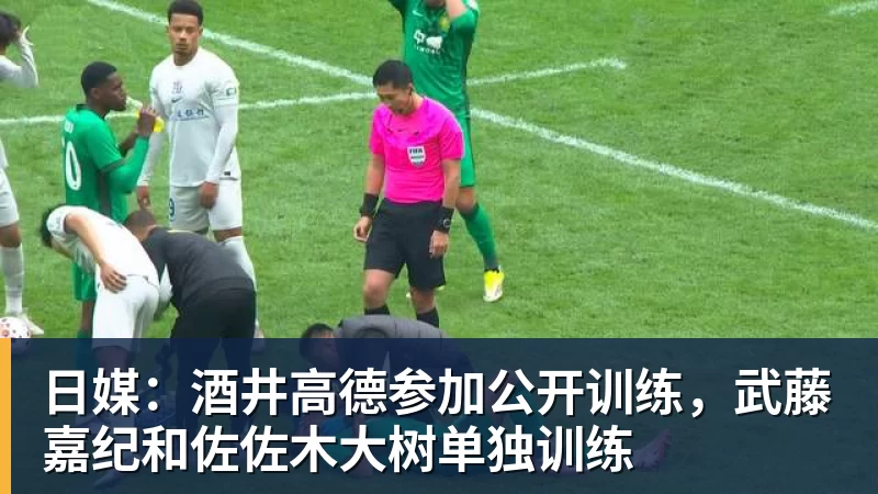 日媒：酒井高德参加公开训练，武藤嘉纪和佐佐木大树单独训练