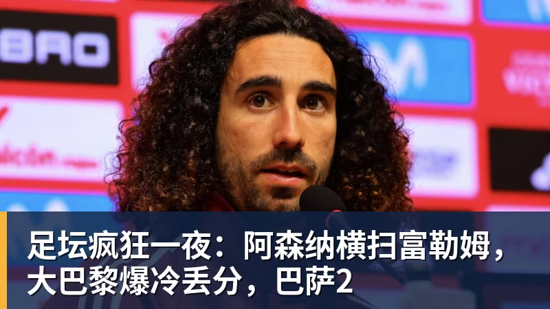 足坛疯狂一夜：阿森纳横扫富勒姆，大巴黎爆冷丢分，巴萨2