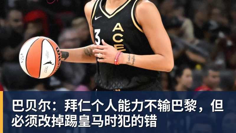 巴贝尔：拜仁个人能力不输巴黎，但必须改掉踢皇马时犯的错
