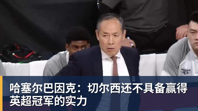 哈塞尔巴因克：切尔西还不具备赢得英超冠军的实力