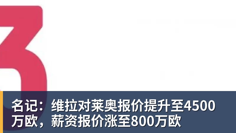 名记：维拉对莱奥报价提升至4500万欧，薪资报价涨至800万欧