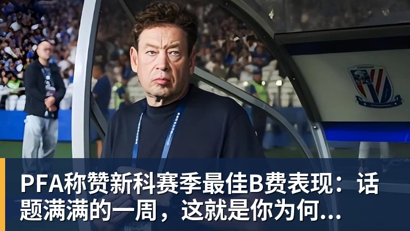 PFA称赞新科赛季最佳B费表现：话题满满的一周，这就是你为何...
