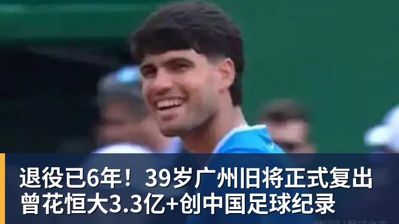 退役已6年！39岁广州旧将正式复出 曾花恒大3.3亿+创中国足球纪录