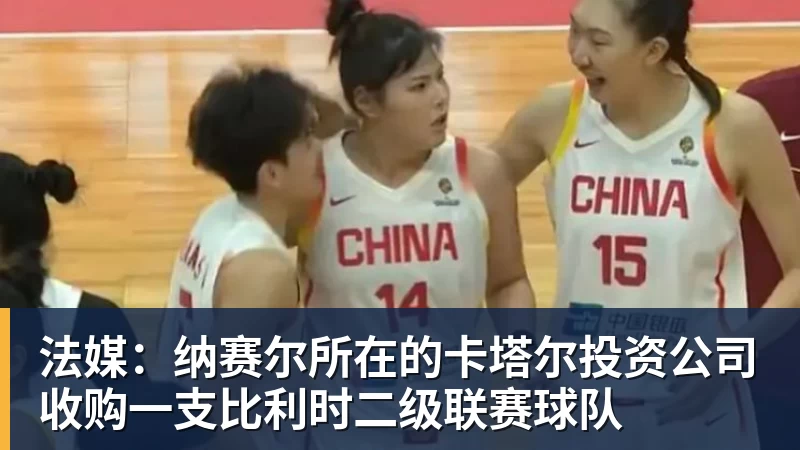 法媒：纳赛尔所在的卡塔尔投资公司收购一支比利时二级联赛球队