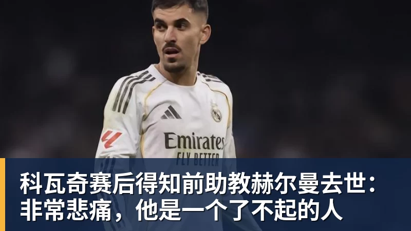 科瓦奇赛后得知前助教赫尔曼去世：非常悲痛，他是一个了不起的人