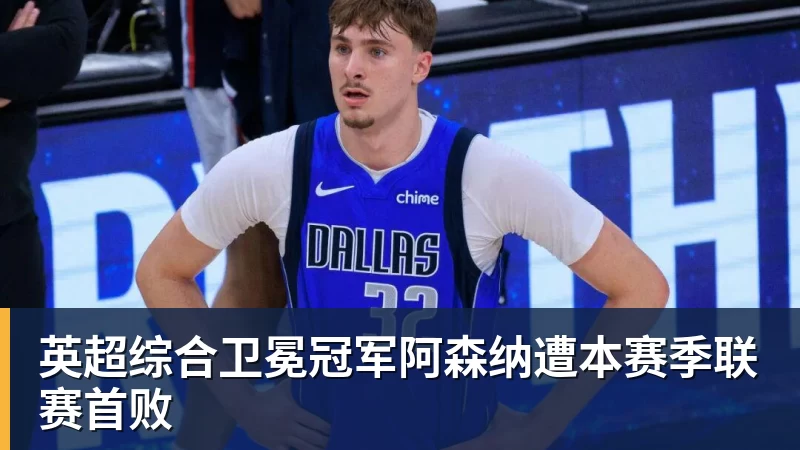 英超综合卫冕冠军阿森纳遭本赛季联赛首败