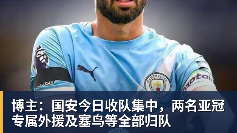 博主：国安今日收队集中，两名亚冠专属外援及塞鸟等全部归队