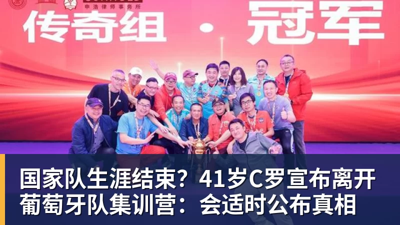 国家队生涯结束？41岁C罗宣布离开葡萄牙队集训营：会适时公布真相