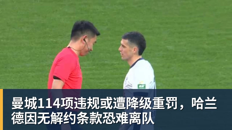 曼城114项违规或遭降级重罚,哈兰德因无解约条款恐难离队