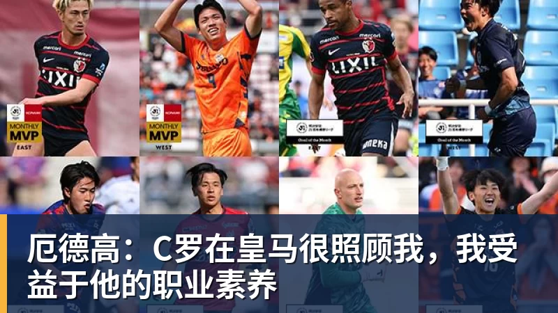 厄德高：C罗在皇马很照顾我，我受益于他的职业素养