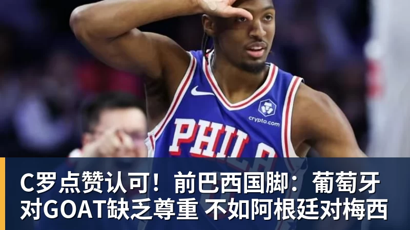 C罗点赞认可！前巴西国脚：葡萄牙对GOAT缺乏尊重 不如阿根廷对梅西