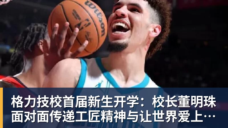 格力技校首届新生开学：校长董明珠面对面传递工匠精神与让世界爱上中国造的价值观