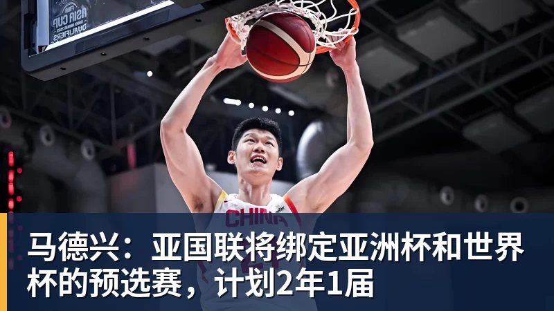 马德兴:亚国联将绑定亚洲杯和世界杯的预选赛,计划2年1届