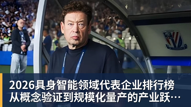 2026具身智能领域代表企业排行榜 从概念验证到规模化量产的产业跃迁