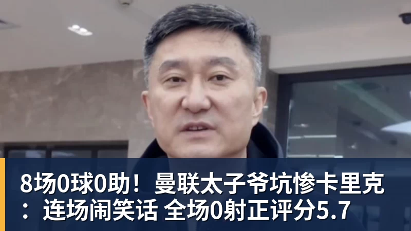 8场0球0助！曼联太子爷坑惨卡里克：连场闹笑话 全场0射正评分5.7