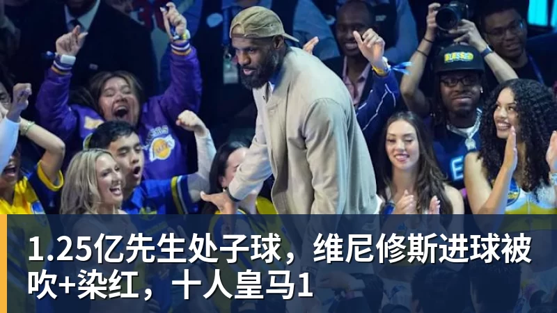 1.25亿先生处子球，维尼修斯进球被吹+染红，十人皇马1