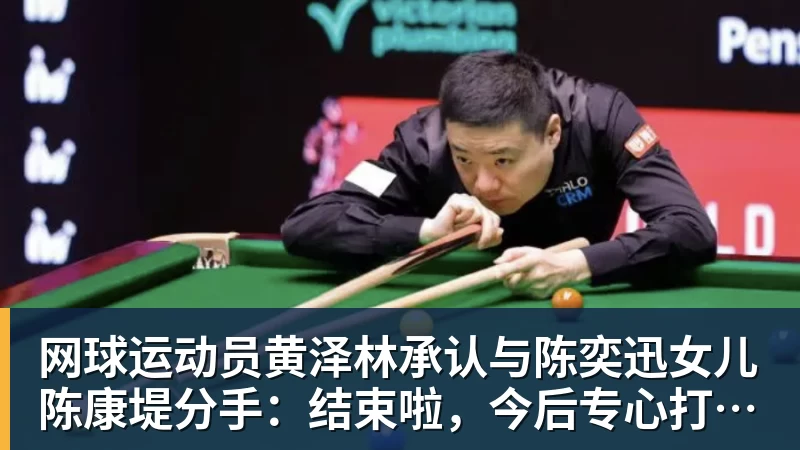 网球运动员黄泽林承认与陈奕迅女儿陈康堤分手：结束啦，今后专心打球，“离陈奕迅越来越远了”