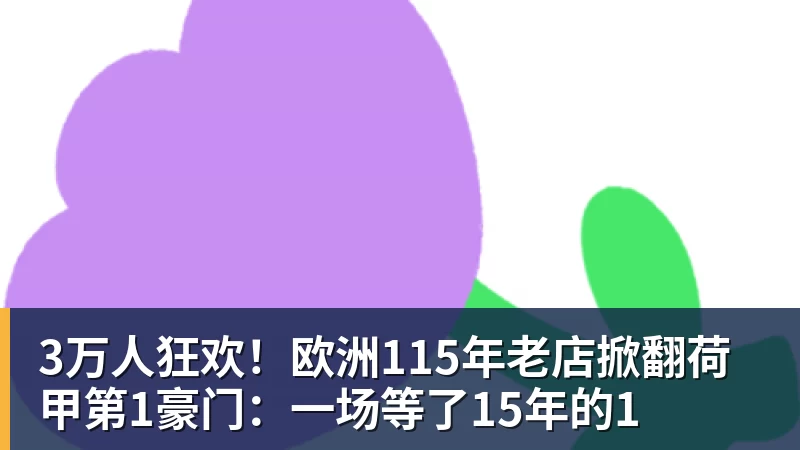 3万人狂欢！欧洲115年老店掀翻荷甲第1豪门：一场等了15年的1