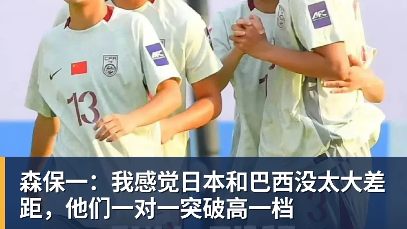 森保一：我感觉日本和巴西没太大差距，他们一对一突破高一档