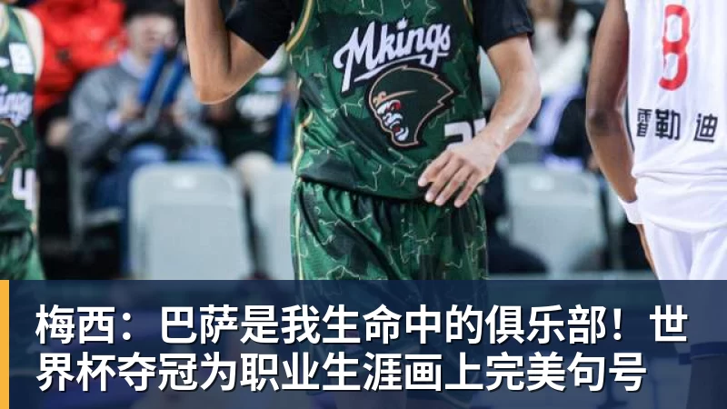 梅西：巴萨是我生命中的俱乐部！世界杯夺冠为职业生涯画上完美句号