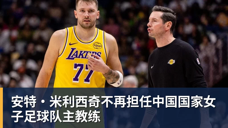 安特·米利西奇不再担任中国国家女子足球队主教练