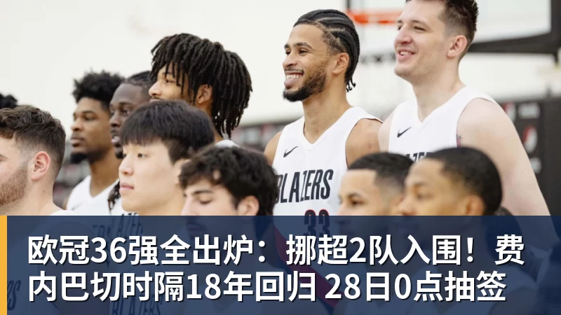 欧冠36强全出炉：挪超2队入围！费内巴切时隔18年回归 28日0点抽签