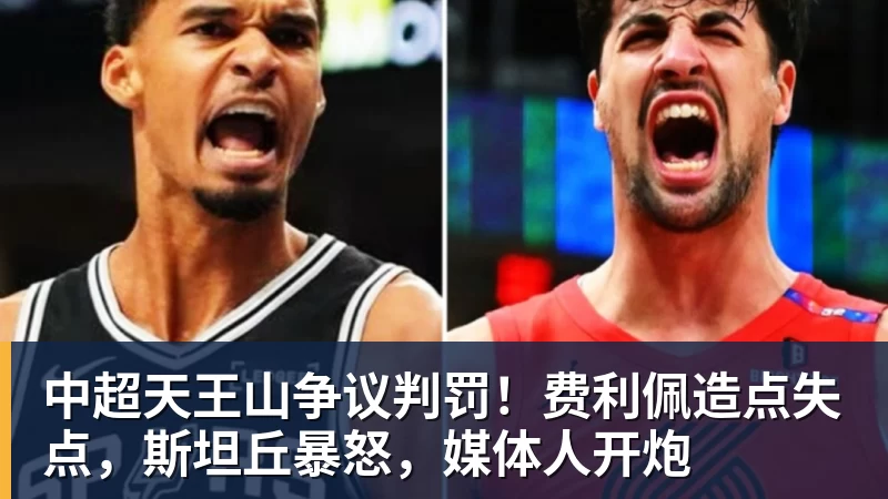中超天王山争议判罚!费利佩造点失点,斯坦丘暴怒,媒体人开炮