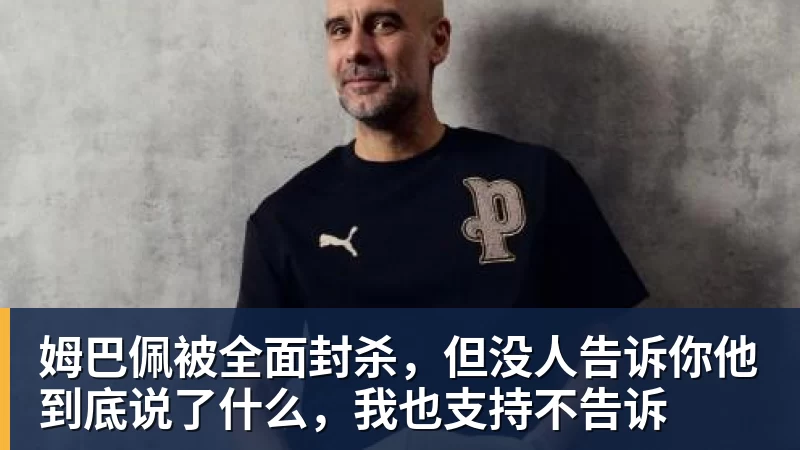 姆巴佩被全面封杀,但没人告诉你他到底说了什么,我也支持不告诉